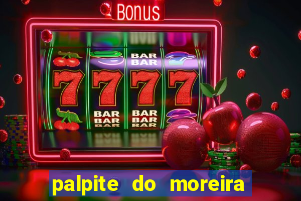 palpite do moreira de hoje